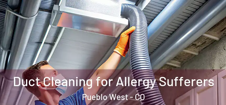  Duct Cleaning for Allergy Sufferers Pueblo West - CO